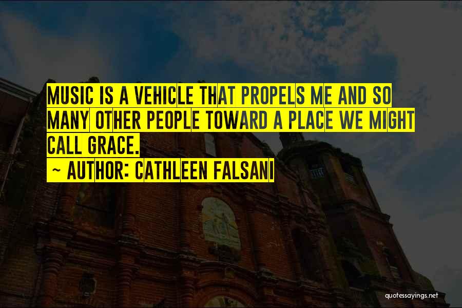 Cathleen Falsani Quotes: Music Is A Vehicle That Propels Me And So Many Other People Toward A Place We Might Call Grace.