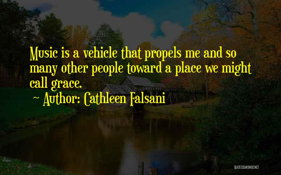 Cathleen Falsani Quotes: Music Is A Vehicle That Propels Me And So Many Other People Toward A Place We Might Call Grace.