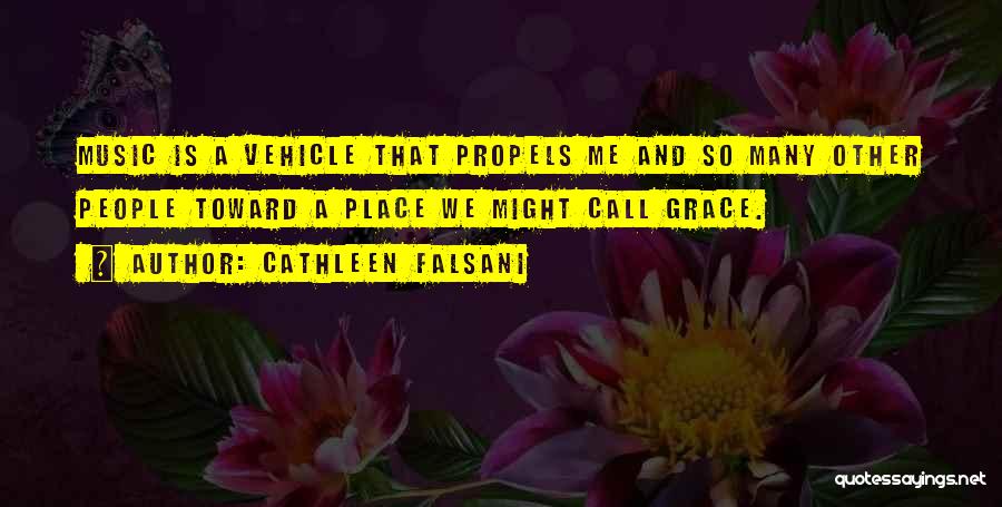 Cathleen Falsani Quotes: Music Is A Vehicle That Propels Me And So Many Other People Toward A Place We Might Call Grace.