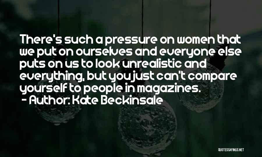 Kate Beckinsale Quotes: There's Such A Pressure On Women That We Put On Ourselves And Everyone Else Puts On Us To Look Unrealistic