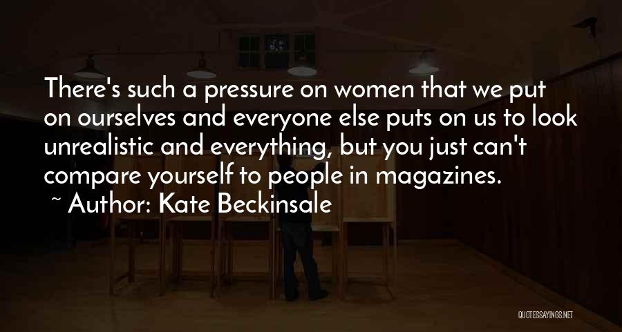 Kate Beckinsale Quotes: There's Such A Pressure On Women That We Put On Ourselves And Everyone Else Puts On Us To Look Unrealistic