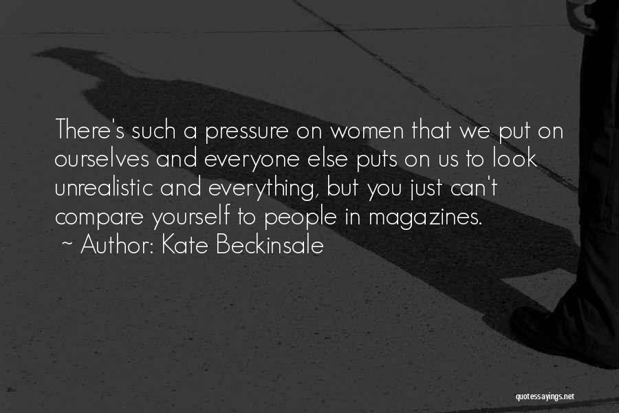 Kate Beckinsale Quotes: There's Such A Pressure On Women That We Put On Ourselves And Everyone Else Puts On Us To Look Unrealistic