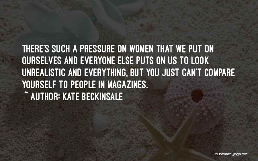 Kate Beckinsale Quotes: There's Such A Pressure On Women That We Put On Ourselves And Everyone Else Puts On Us To Look Unrealistic