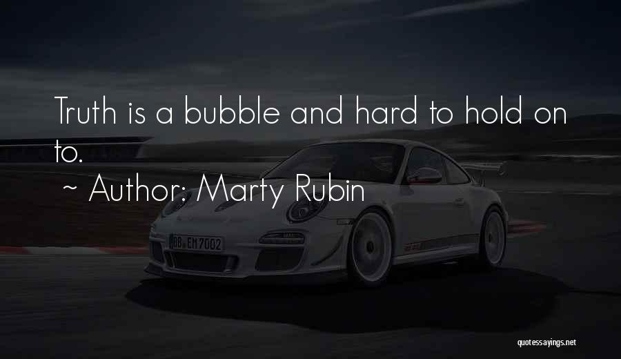 Marty Rubin Quotes: Truth Is A Bubble And Hard To Hold On To.