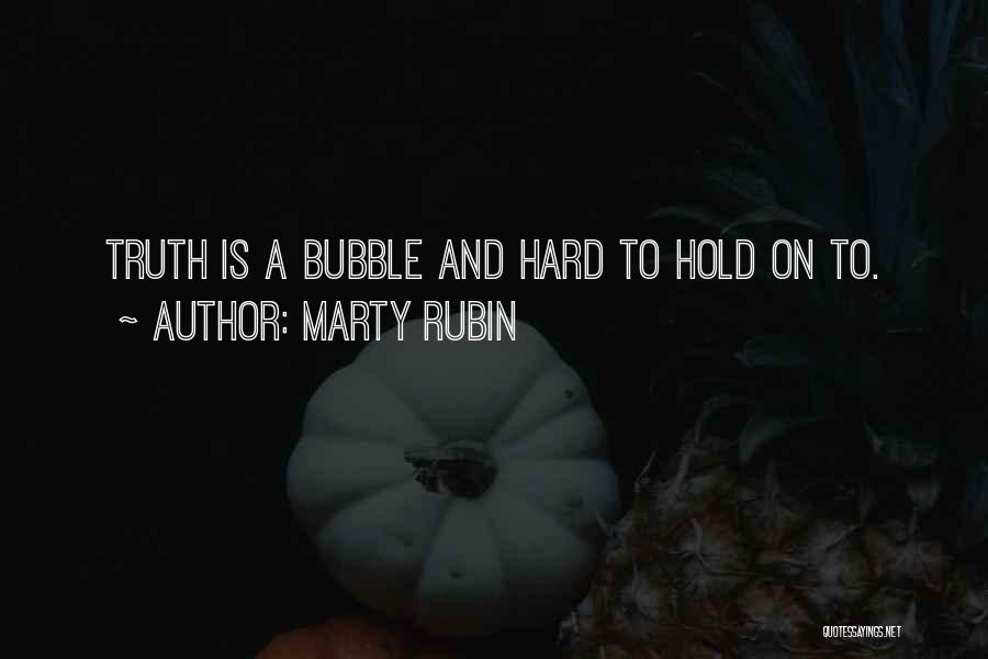 Marty Rubin Quotes: Truth Is A Bubble And Hard To Hold On To.