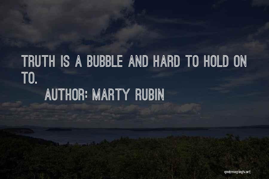 Marty Rubin Quotes: Truth Is A Bubble And Hard To Hold On To.