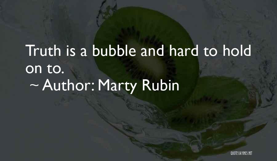 Marty Rubin Quotes: Truth Is A Bubble And Hard To Hold On To.