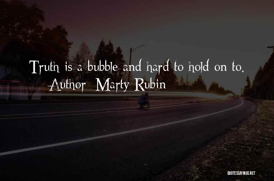 Marty Rubin Quotes: Truth Is A Bubble And Hard To Hold On To.