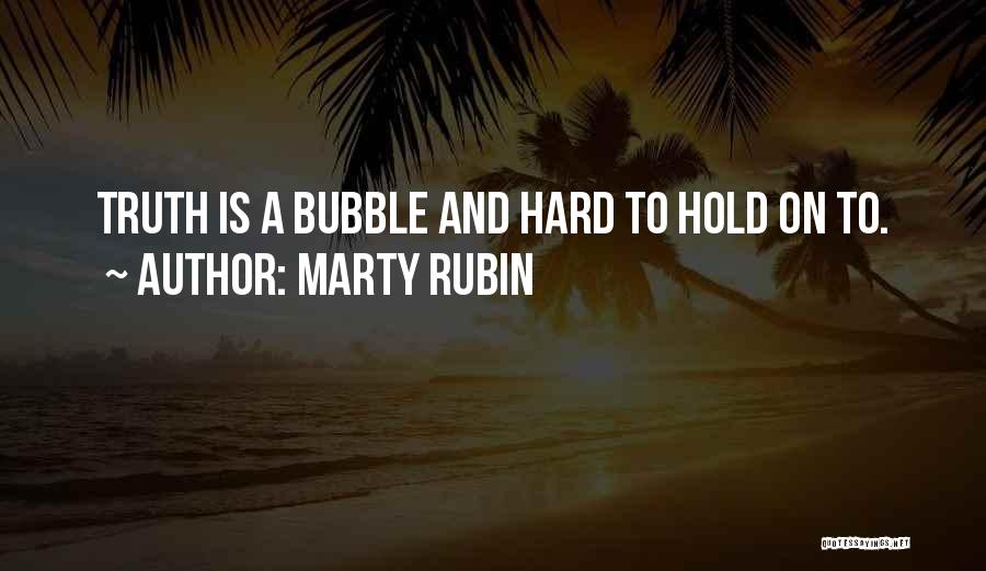 Marty Rubin Quotes: Truth Is A Bubble And Hard To Hold On To.