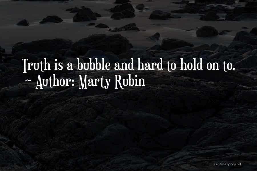 Marty Rubin Quotes: Truth Is A Bubble And Hard To Hold On To.