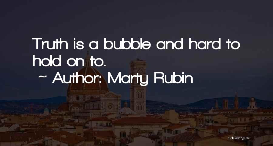 Marty Rubin Quotes: Truth Is A Bubble And Hard To Hold On To.
