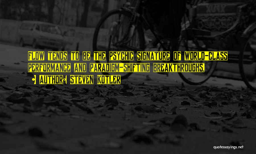 Steven Kotler Quotes: Flow Tends To Be The Psychic Signature Of World-class Performance And Paradigm-shifting Breakthroughs,