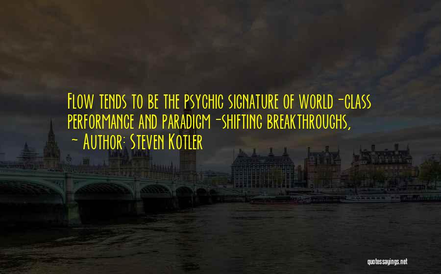 Steven Kotler Quotes: Flow Tends To Be The Psychic Signature Of World-class Performance And Paradigm-shifting Breakthroughs,