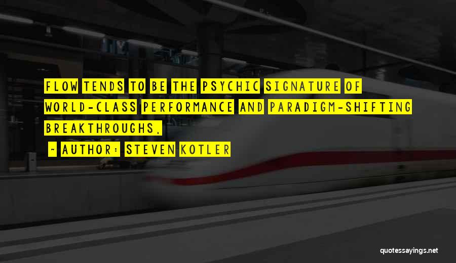 Steven Kotler Quotes: Flow Tends To Be The Psychic Signature Of World-class Performance And Paradigm-shifting Breakthroughs,