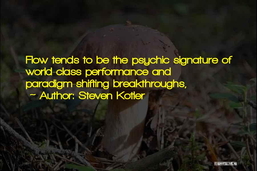 Steven Kotler Quotes: Flow Tends To Be The Psychic Signature Of World-class Performance And Paradigm-shifting Breakthroughs,