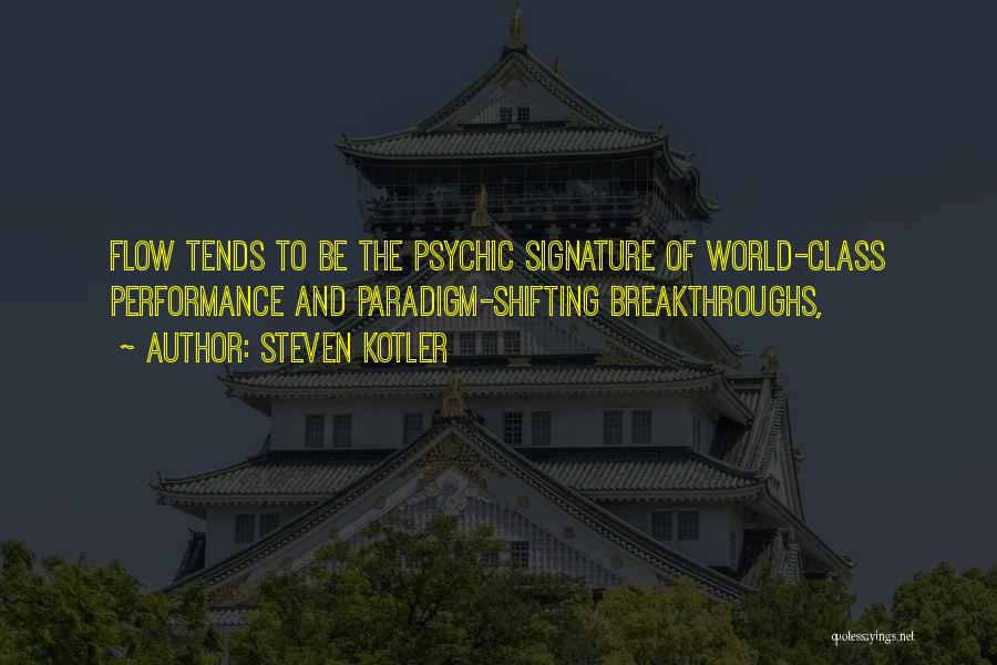 Steven Kotler Quotes: Flow Tends To Be The Psychic Signature Of World-class Performance And Paradigm-shifting Breakthroughs,