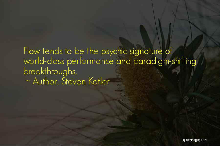 Steven Kotler Quotes: Flow Tends To Be The Psychic Signature Of World-class Performance And Paradigm-shifting Breakthroughs,