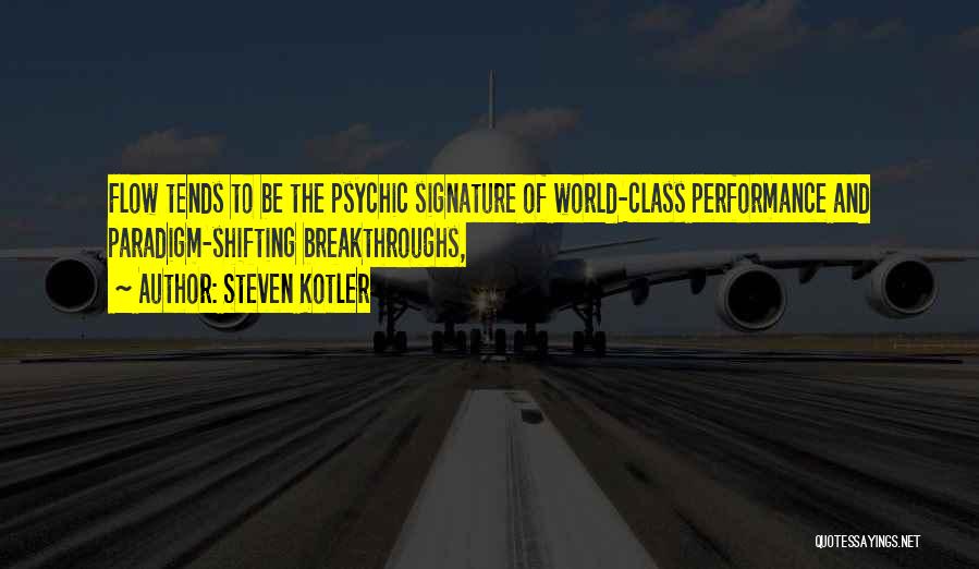 Steven Kotler Quotes: Flow Tends To Be The Psychic Signature Of World-class Performance And Paradigm-shifting Breakthroughs,