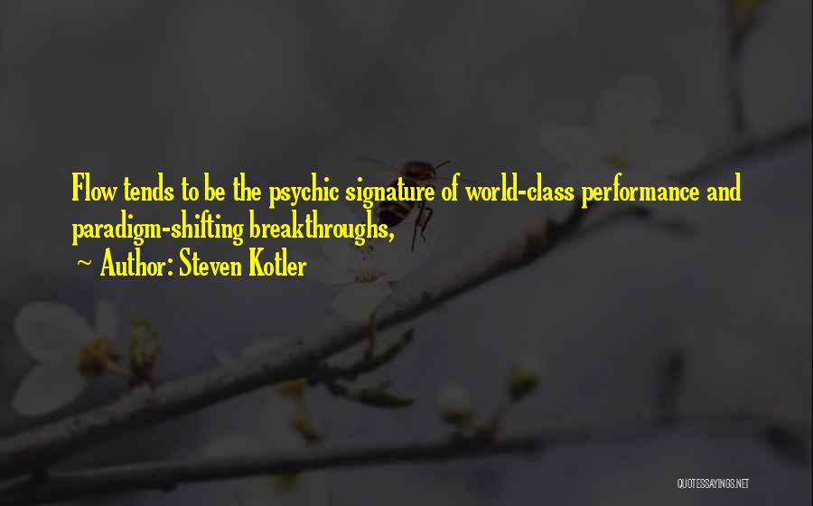 Steven Kotler Quotes: Flow Tends To Be The Psychic Signature Of World-class Performance And Paradigm-shifting Breakthroughs,