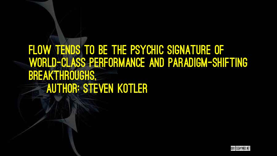 Steven Kotler Quotes: Flow Tends To Be The Psychic Signature Of World-class Performance And Paradigm-shifting Breakthroughs,