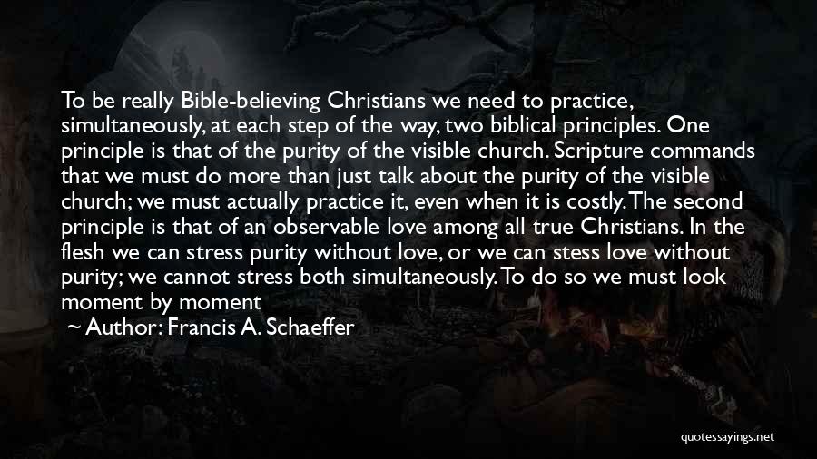 Francis A. Schaeffer Quotes: To Be Really Bible-believing Christians We Need To Practice, Simultaneously, At Each Step Of The Way, Two Biblical Principles. One