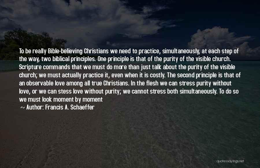 Francis A. Schaeffer Quotes: To Be Really Bible-believing Christians We Need To Practice, Simultaneously, At Each Step Of The Way, Two Biblical Principles. One