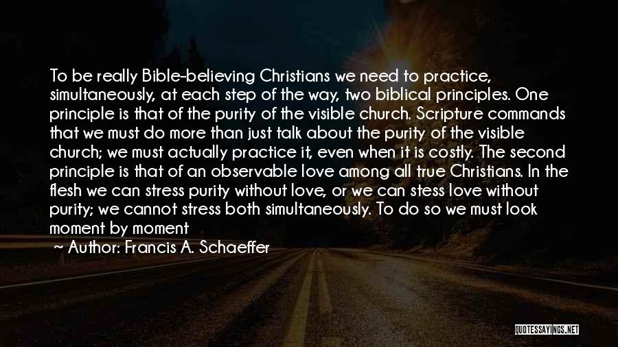 Francis A. Schaeffer Quotes: To Be Really Bible-believing Christians We Need To Practice, Simultaneously, At Each Step Of The Way, Two Biblical Principles. One