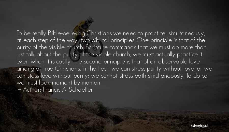 Francis A. Schaeffer Quotes: To Be Really Bible-believing Christians We Need To Practice, Simultaneously, At Each Step Of The Way, Two Biblical Principles. One