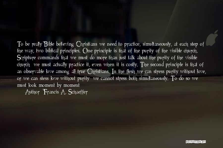 Francis A. Schaeffer Quotes: To Be Really Bible-believing Christians We Need To Practice, Simultaneously, At Each Step Of The Way, Two Biblical Principles. One