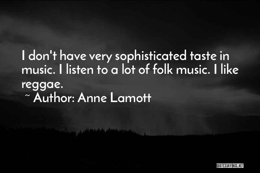 Anne Lamott Quotes: I Don't Have Very Sophisticated Taste In Music. I Listen To A Lot Of Folk Music. I Like Reggae.