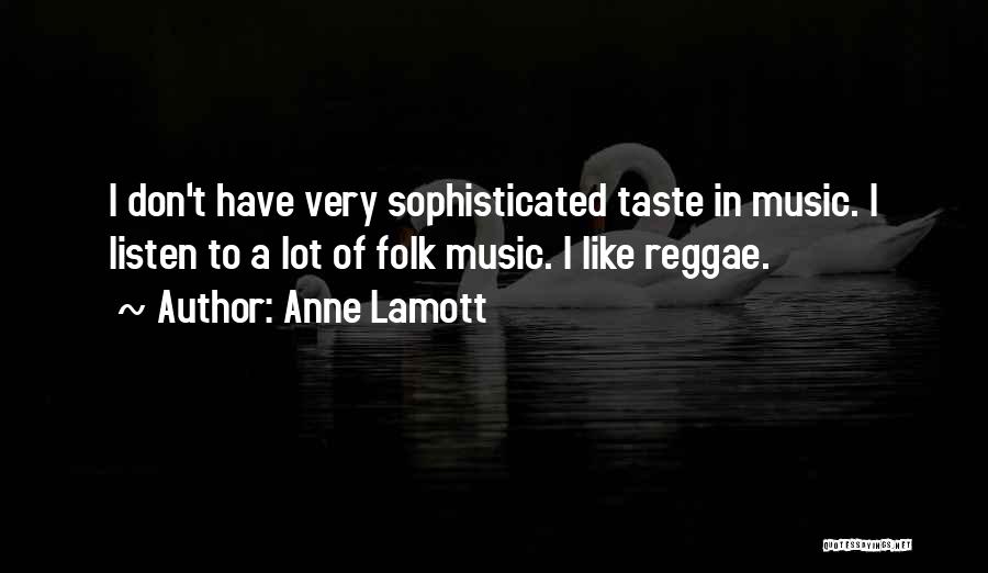 Anne Lamott Quotes: I Don't Have Very Sophisticated Taste In Music. I Listen To A Lot Of Folk Music. I Like Reggae.