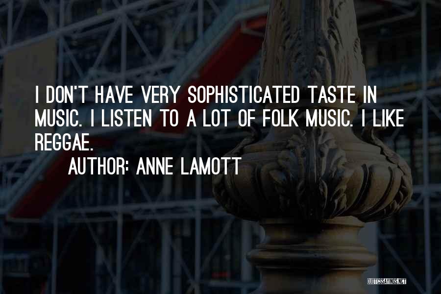 Anne Lamott Quotes: I Don't Have Very Sophisticated Taste In Music. I Listen To A Lot Of Folk Music. I Like Reggae.