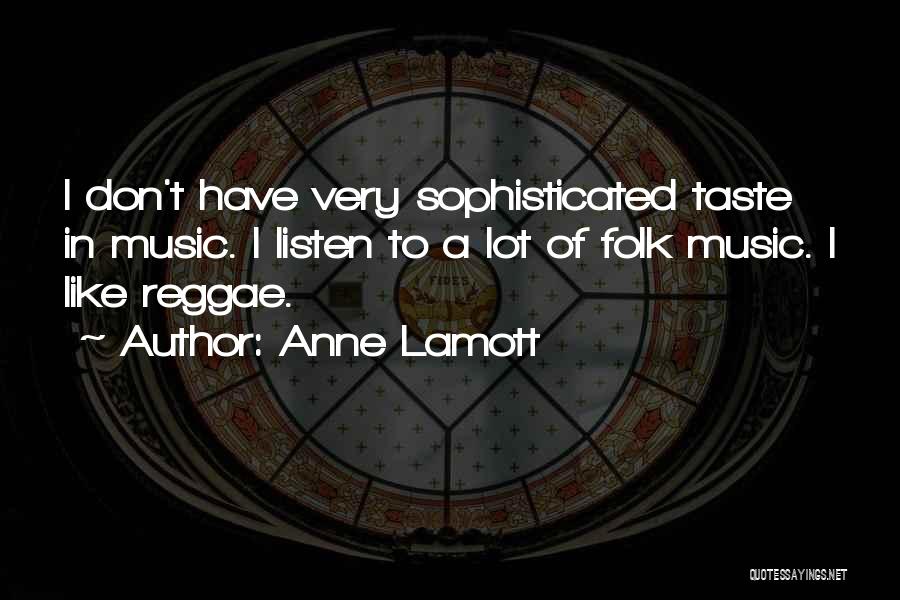 Anne Lamott Quotes: I Don't Have Very Sophisticated Taste In Music. I Listen To A Lot Of Folk Music. I Like Reggae.