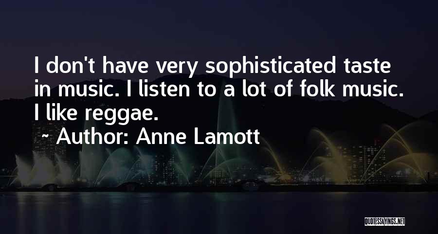 Anne Lamott Quotes: I Don't Have Very Sophisticated Taste In Music. I Listen To A Lot Of Folk Music. I Like Reggae.