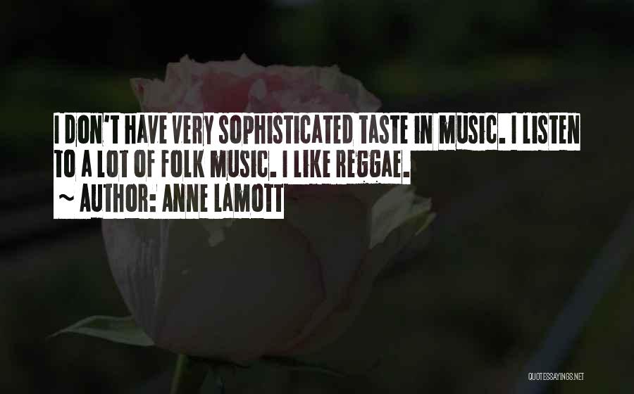 Anne Lamott Quotes: I Don't Have Very Sophisticated Taste In Music. I Listen To A Lot Of Folk Music. I Like Reggae.