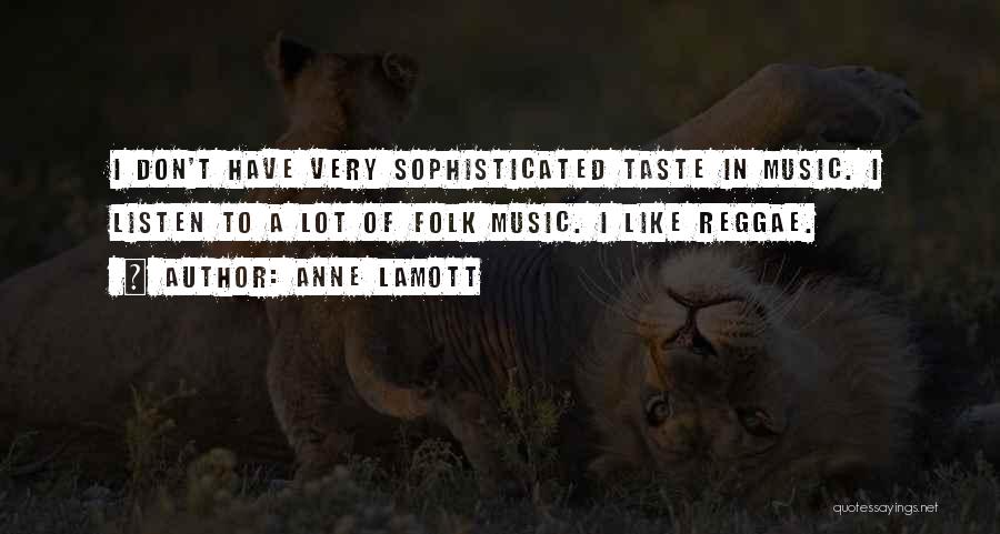 Anne Lamott Quotes: I Don't Have Very Sophisticated Taste In Music. I Listen To A Lot Of Folk Music. I Like Reggae.