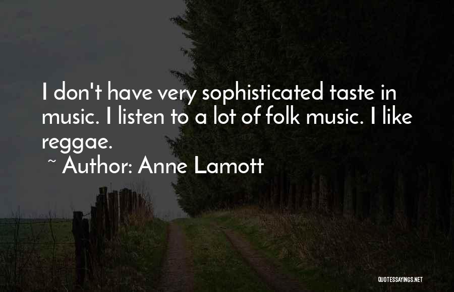 Anne Lamott Quotes: I Don't Have Very Sophisticated Taste In Music. I Listen To A Lot Of Folk Music. I Like Reggae.