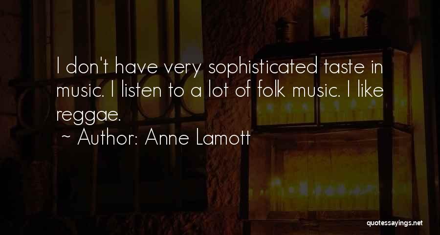 Anne Lamott Quotes: I Don't Have Very Sophisticated Taste In Music. I Listen To A Lot Of Folk Music. I Like Reggae.