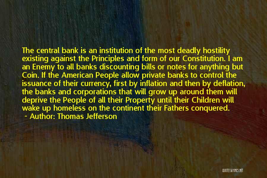 Thomas Jefferson Quotes: The Central Bank Is An Institution Of The Most Deadly Hostility Existing Against The Principles And Form Of Our Constitution.