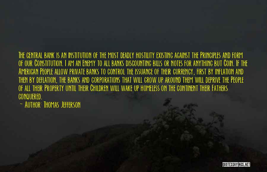 Thomas Jefferson Quotes: The Central Bank Is An Institution Of The Most Deadly Hostility Existing Against The Principles And Form Of Our Constitution.