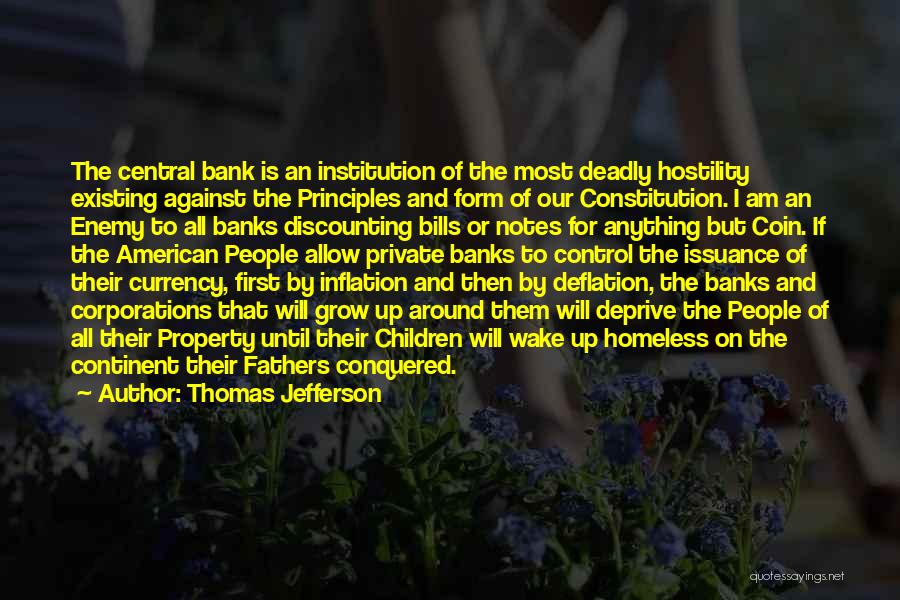 Thomas Jefferson Quotes: The Central Bank Is An Institution Of The Most Deadly Hostility Existing Against The Principles And Form Of Our Constitution.