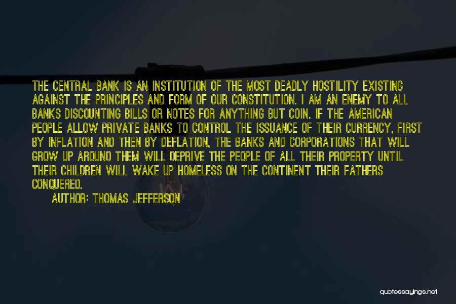 Thomas Jefferson Quotes: The Central Bank Is An Institution Of The Most Deadly Hostility Existing Against The Principles And Form Of Our Constitution.