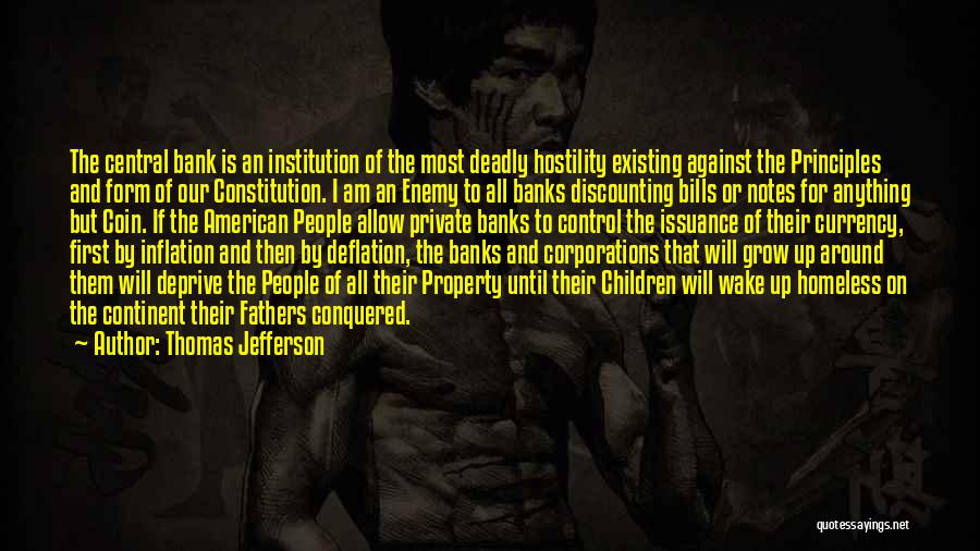 Thomas Jefferson Quotes: The Central Bank Is An Institution Of The Most Deadly Hostility Existing Against The Principles And Form Of Our Constitution.