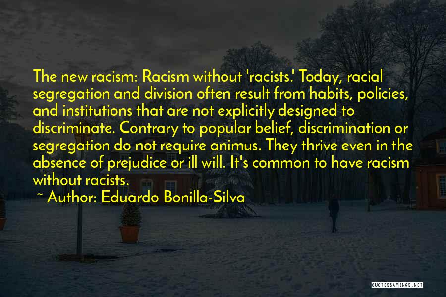 Eduardo Bonilla-Silva Quotes: The New Racism: Racism Without 'racists.' Today, Racial Segregation And Division Often Result From Habits, Policies, And Institutions That Are