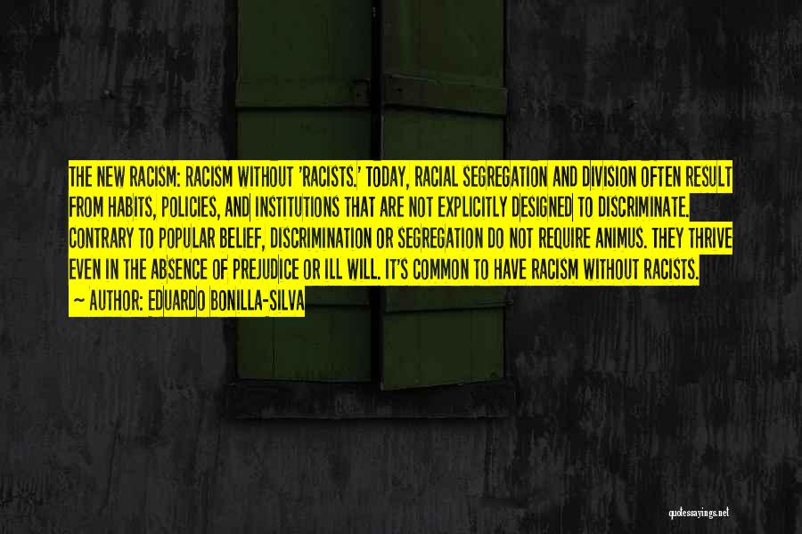 Eduardo Bonilla-Silva Quotes: The New Racism: Racism Without 'racists.' Today, Racial Segregation And Division Often Result From Habits, Policies, And Institutions That Are