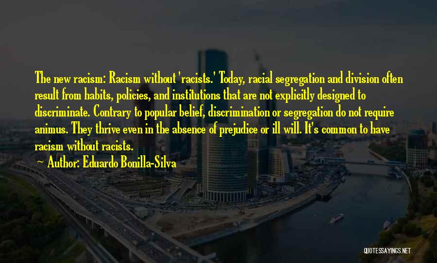 Eduardo Bonilla-Silva Quotes: The New Racism: Racism Without 'racists.' Today, Racial Segregation And Division Often Result From Habits, Policies, And Institutions That Are