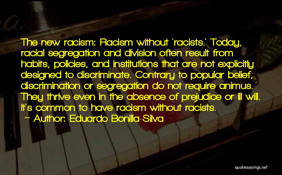 Eduardo Bonilla-Silva Quotes: The New Racism: Racism Without 'racists.' Today, Racial Segregation And Division Often Result From Habits, Policies, And Institutions That Are