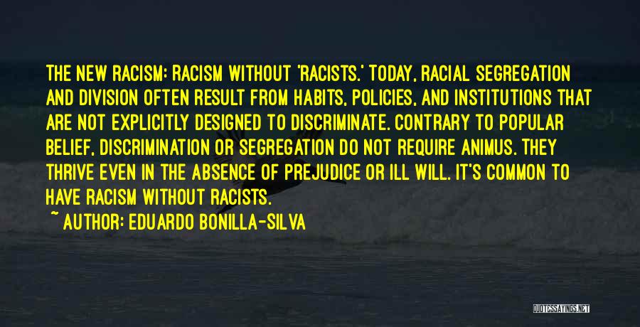 Eduardo Bonilla-Silva Quotes: The New Racism: Racism Without 'racists.' Today, Racial Segregation And Division Often Result From Habits, Policies, And Institutions That Are