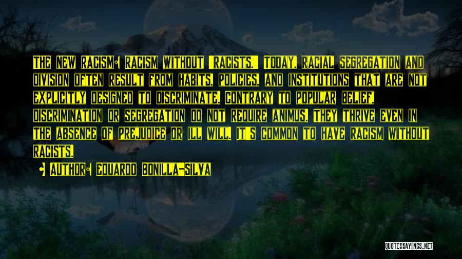 Eduardo Bonilla-Silva Quotes: The New Racism: Racism Without 'racists.' Today, Racial Segregation And Division Often Result From Habits, Policies, And Institutions That Are
