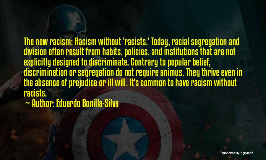 Eduardo Bonilla-Silva Quotes: The New Racism: Racism Without 'racists.' Today, Racial Segregation And Division Often Result From Habits, Policies, And Institutions That Are